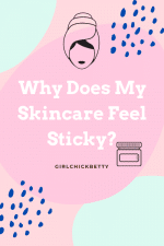 Why Do My Skincare Products Leave My Skin Feeling Sticky? - GirlChickBetty
